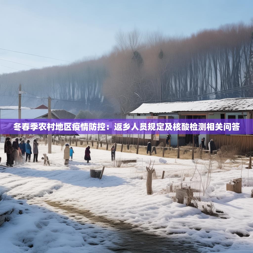冬春季農(nóng)村地區(qū)疫情防控：返鄉(xiāng)人員規(guī)定及核酸檢測相關(guān)問答